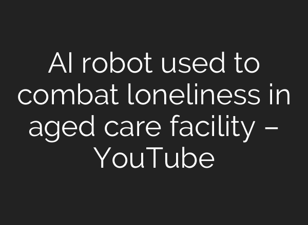 AI robot used to combat loneliness in aged care facility – YouTube