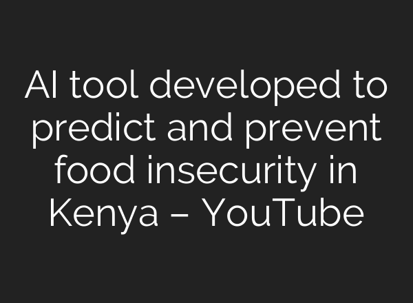 AI tool developed to predict and prevent food insecurity in Kenya – YouTube