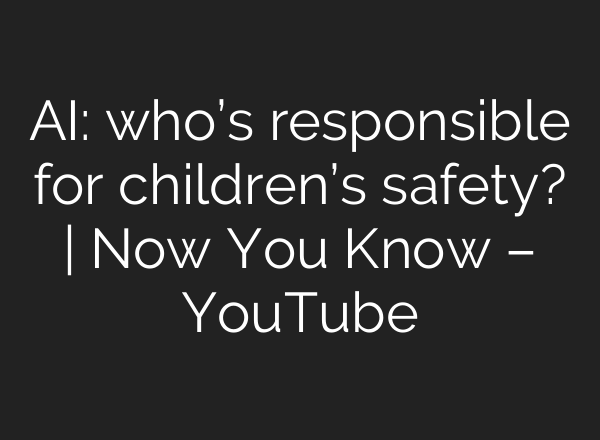 AI: who’s responsible for children’s safety? | Now You Know – YouTube