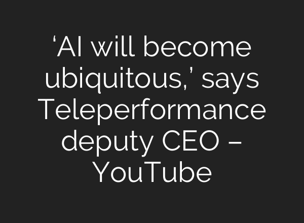 ‘AI will become ubiquitous,’ says Teleperformance deputy CEO – YouTube