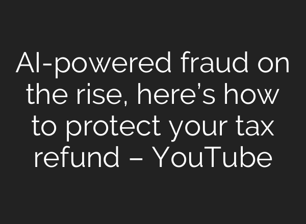 AI-powered fraud on the rise, here’s how to protect your tax refund – YouTube