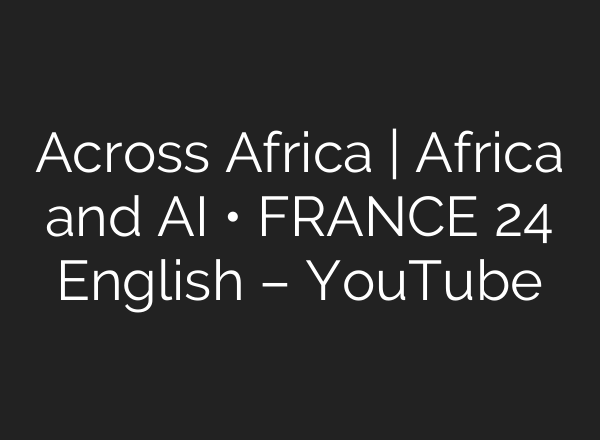 Across Africa | Africa and AI • FRANCE 24 English – YouTube