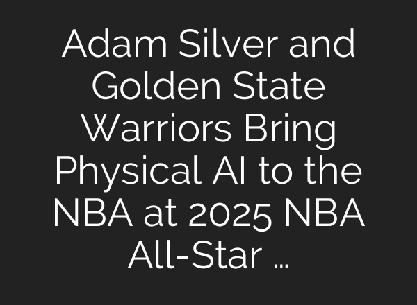 Adam Silver and Golden State Warriors Bring Physical AI to the NBA at 2025 NBA All-Star …