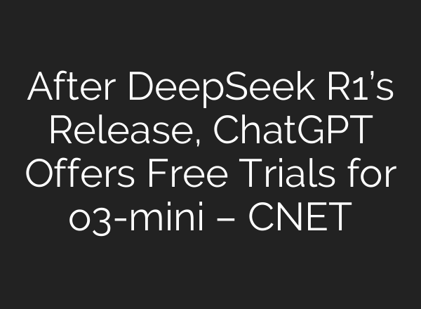 After DeepSeek R1’s Release, <b>ChatGPT</b> Offers Free Trials for o3-mini – CNET