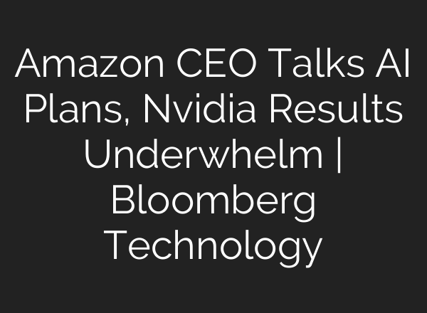 Amazon CEO Talks AI Plans, Nvidia Results Underwhelm | Bloomberg Technology