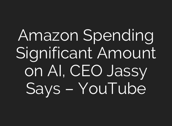 Amazon Spending Significant Amount on AI, CEO Jassy Says – YouTube