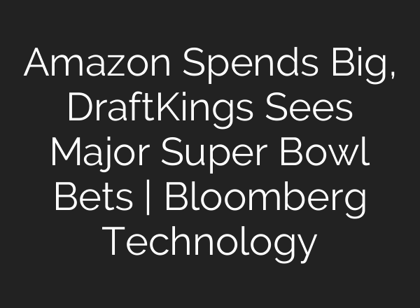 Amazon Spends Big, DraftKings Sees Major Super Bowl Bets | Bloomberg Technology