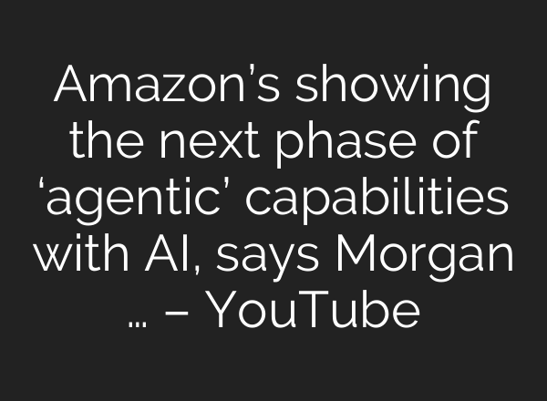 Amazon’s showing the next phase of ‘agentic’ capabilities with AI, says Morgan … – YouTube
