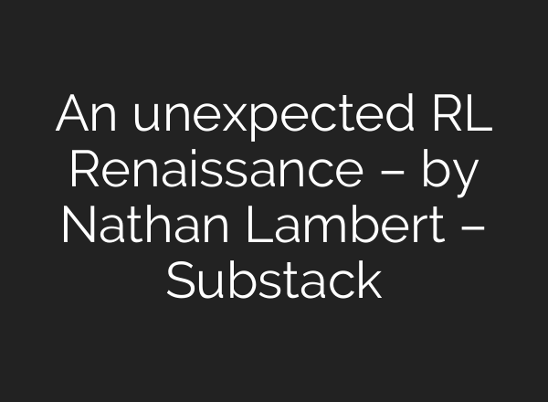 An unexpected RL Renaissance – by Nathan Lambert – Substack