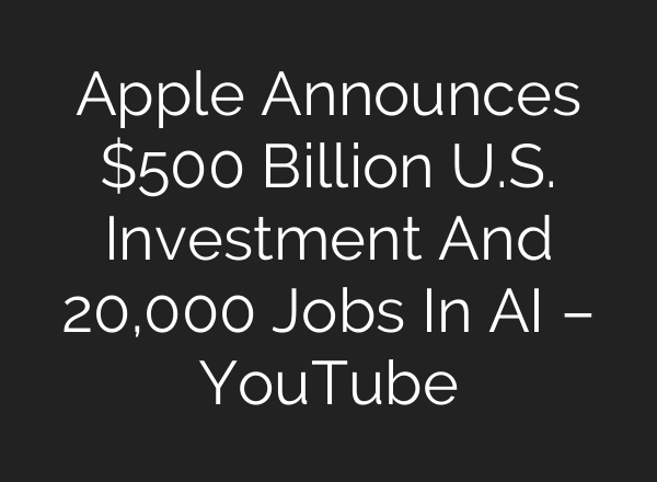 Apple Announces $500 Billion U.S. Investment And 20,000 Jobs In AI – YouTube