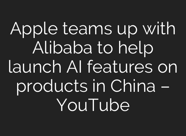 Apple teams up with Alibaba to help launch AI features on products in China – YouTube