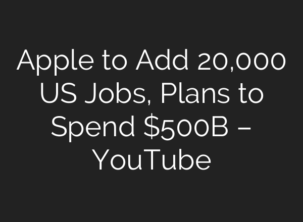 Apple to Add 20,000 US Jobs, Plans to Spend $500B – YouTube
