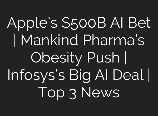 Apple’s $500B AI Bet | Mankind Pharma’s Obesity Push | Infosys’s Big AI Deal | Top 3 News