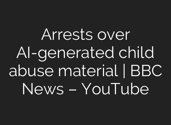 Arrests over AI-generated child abuse material | BBC News – YouTube