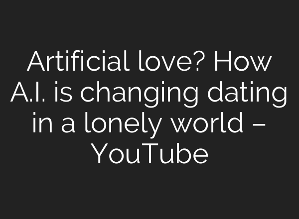 Artificial love? How A.I. is changing dating in a lonely world – YouTube