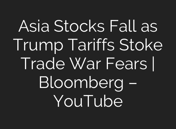 Asia Stocks Fall as Trump Tariffs Stoke Trade War Fears | Bloomberg – YouTube