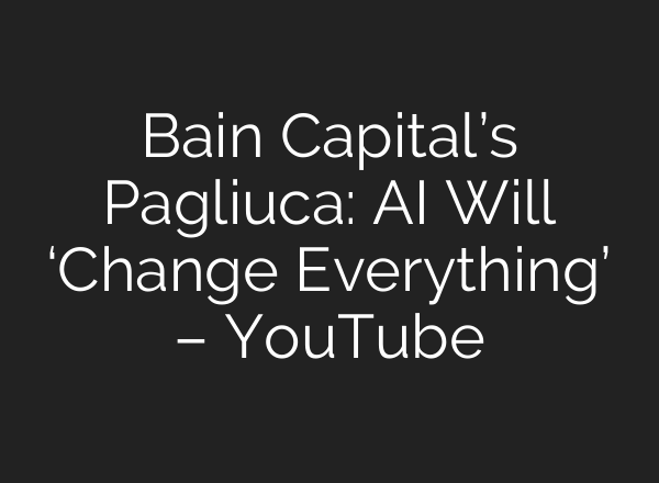 Bain Capital’s Pagliuca: AI Will ‘Change Everything’ – YouTube