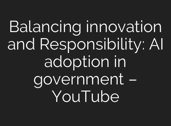 Balancing innovation and Responsibility: AI adoption in government – YouTube