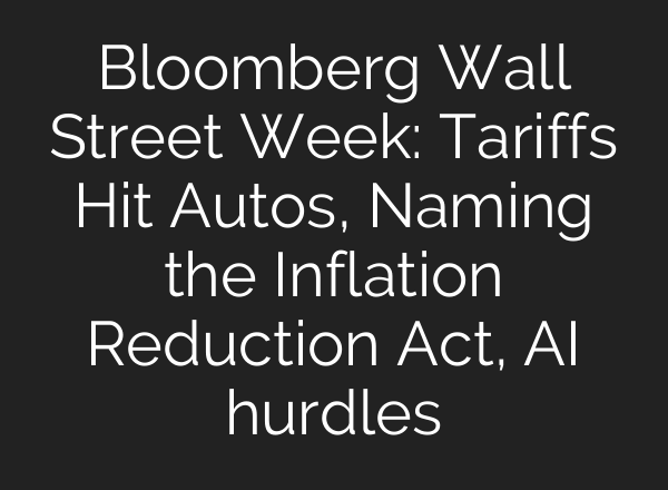 Bloomberg Wall Street Week: Tariffs Hit Autos, Naming the Inflation Reduction Act, AI hurdles