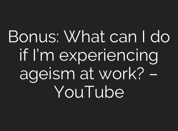 Bonus: What can I do if I’m experiencing ageism at work? – YouTube