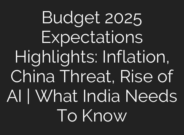 Budget 2025 Expectations Highlights: Inflation, China Threat, Rise of <b>AI</b> | What India Needs To Know