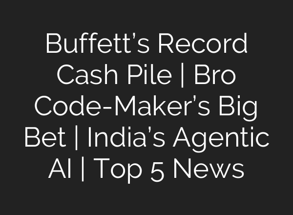 Buffett’s Record Cash Pile | Bro Code-Maker’s Big Bet | India’s Agentic AI | Top 5 News