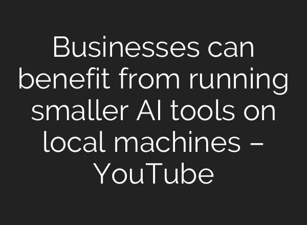 Businesses can benefit from running smaller AI tools on local machines – YouTube