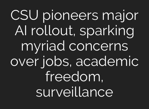 CSU pioneers major AI rollout, sparking myriad concerns over jobs, academic freedom, surveillance