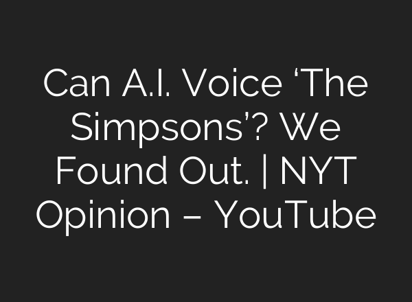 Can A.I. Voice ‘The Simpsons’? We Found Out. | NYT Opinion – YouTube