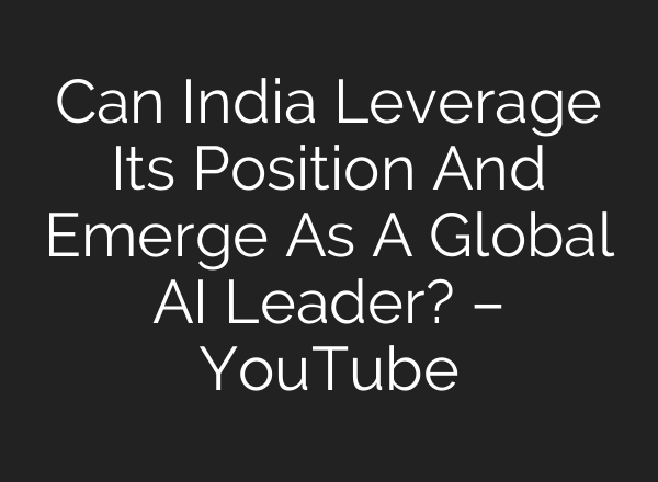 Can India Leverage Its Position And Emerge As A Global AI Leader? – YouTube