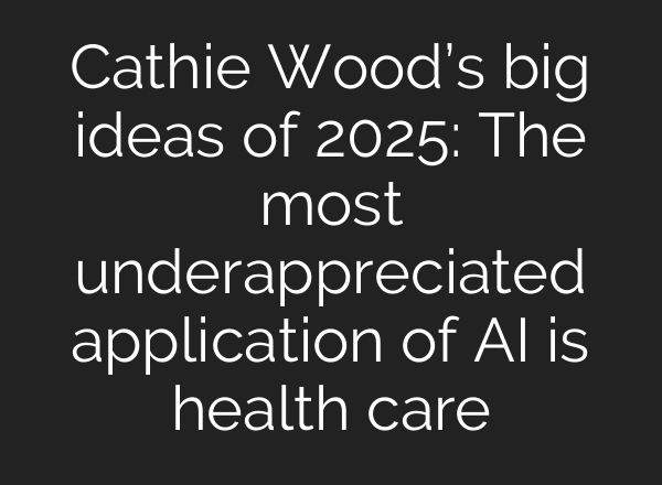 Cathie Wood’s big ideas of 2025: The most underappreciated application of <b>AI</b> is health care