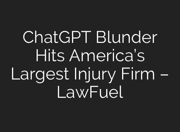 <b>ChatGPT</b> Blunder Hits America’s Largest Injury Firm – LawFuel