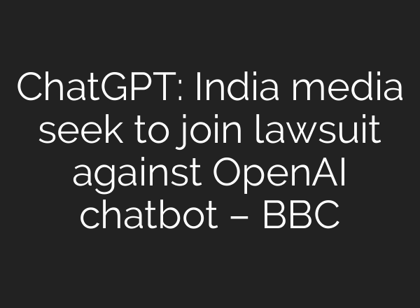 <b>ChatGPT</b>: India media seek to join lawsuit against OpenAI chatbot – BBC