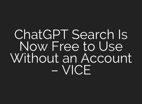 <b>ChatGPT</b> Search Is Now Free to Use Without an Account – VICE