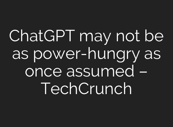 ChatGPT may not be as power-hungry as once assumed – TechCrunch