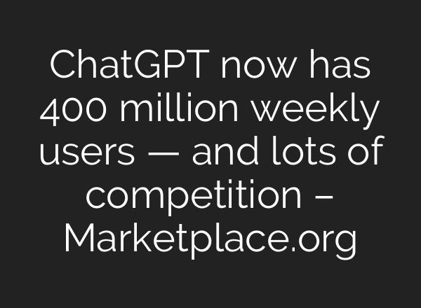 ChatGPT now has 400 million weekly users — and lots of competition – Marketplace.org
