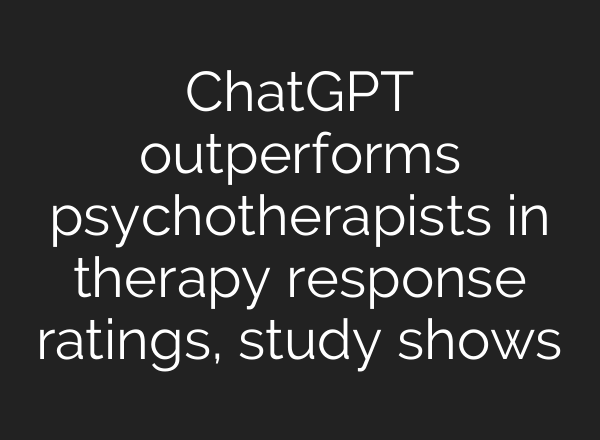 ChatGPT outperforms psychotherapists in therapy response ratings, study shows
