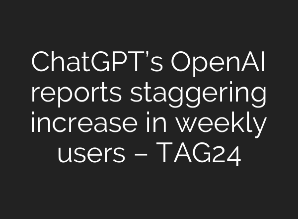 ChatGPT’s OpenAI reports staggering increase in weekly users – TAG24