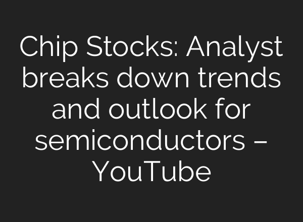 Chip Stocks: Analyst breaks down trends and outlook for semiconductors – YouTube