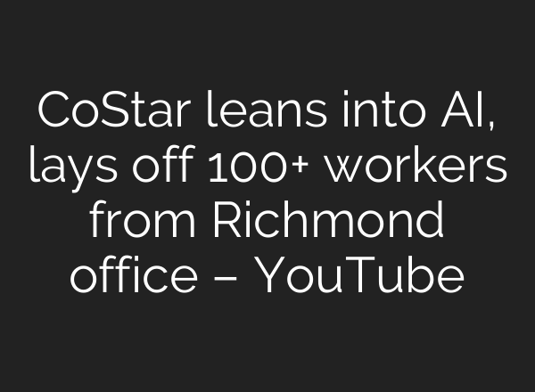 CoStar leans into AI, lays off 100+ workers from Richmond office – YouTube