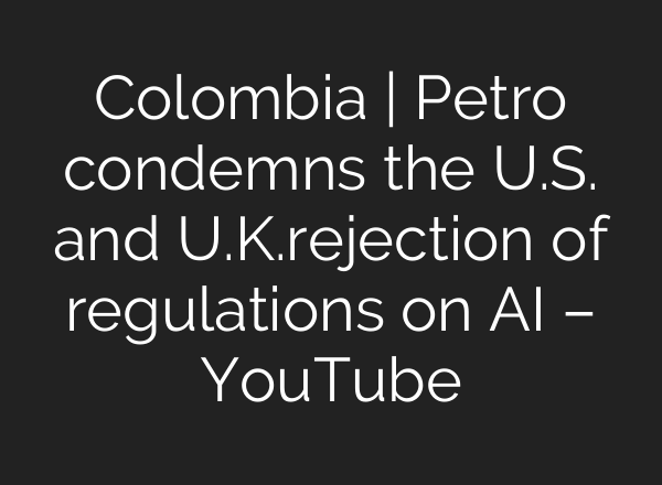 Colombia | Petro condemns the U.S. and U.K.rejection of regulations on AI – YouTube