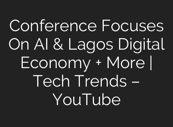 Conference Focuses On <b>AI</b> & Lagos Digital Economy + More | Tech Trends – YouTube