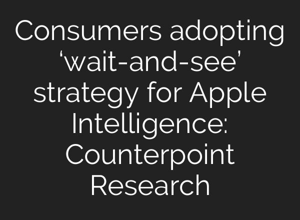 Consumers adopting ‘wait-and-see’ strategy for Apple Intelligence: Counterpoint Research