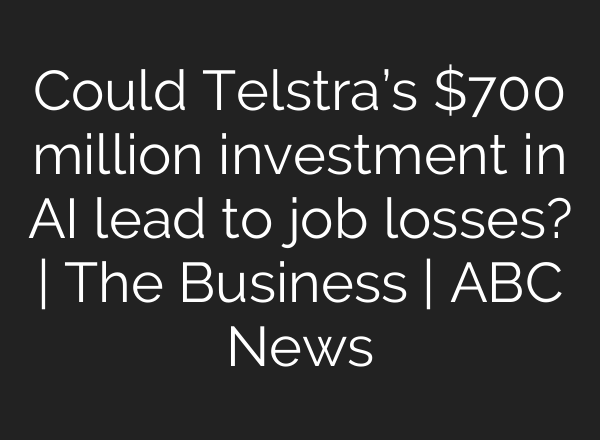 Could Telstra’s $700 million investment in AI lead to job losses? | The Business | ABC News