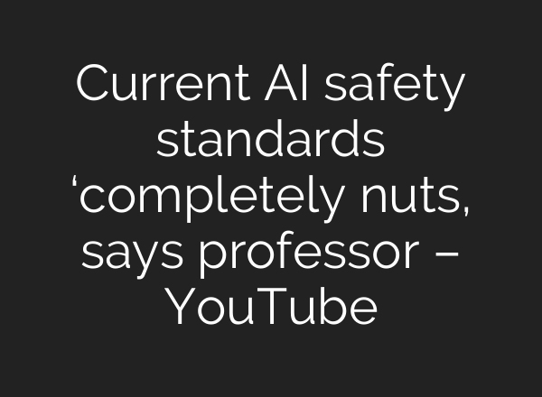 Current AI safety standards ‘completely nuts, says professor – YouTube