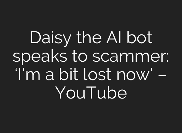 Daisy the <b>AI</b> bot speaks to scammer: ‘I’m a bit lost now’ – YouTube