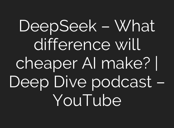 DeepSeek – What difference will cheaper AI make? | Deep Dive podcast – YouTube