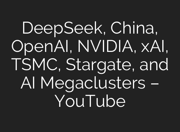 DeepSeek, China, OpenAI, NVIDIA, xAI, TSMC, Stargate, and <b>AI</b> Megaclusters – YouTube