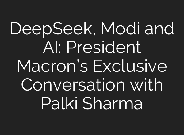 DeepSeek, Modi and AI: President Macron’s Exclusive Conversation with Palki Sharma