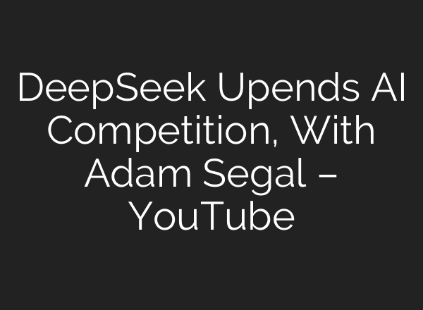DeepSeek Upends <b>AI</b> Competition, With Adam Segal – YouTube
